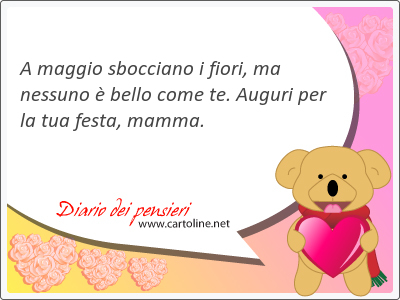 A maggio sbocciano i fiori, ma nessuno  bello come te. Auguri per la tua <strong>festa</strong>, mamma.