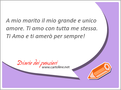 A mio marito il mio grande e unico amore. Ti amo con <strong>tutta</strong> me stessa. Ti Amo e ti amer per sempre! 