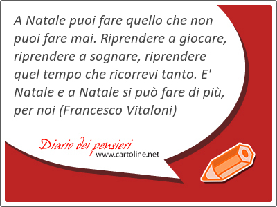 A Natale puoi <strong>fare</strong> quello che non puoi <strong>fare</strong> mai. Riprendere a giocare, riprendere a sognare, riprendere quel tempo che ricorrevi tanto. E' Natale e a Natale si pu <strong>fare</strong> di pi, per noi