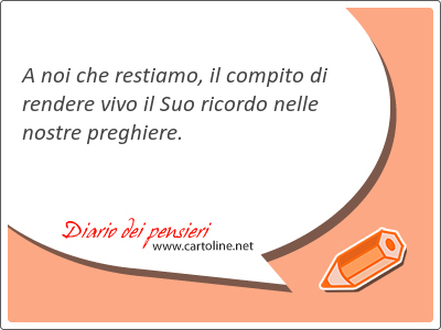 A noi che restiamo, il compito di rendere vivo il Suo ricordo nelle nostre preghiere.