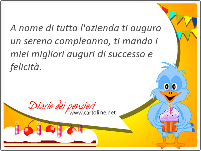 A nome di tutta l'azienda ti auguro un sereno compleanno, ti mando i miei migliori auguri di successo e felicit.