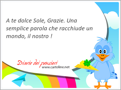 A te dolce Sole, Grazie. Una semplice parola che <strong>racchiude</strong> un mondo, il nostro !