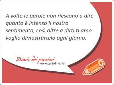 A volte le parole non riescono a dire quanto  intenso il nostro sentimento, cos <strong>oltre</strong> a dirti ti amo voglio dimostrartelo ogni giorno.