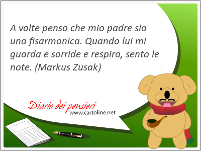 A volte penso che mio padre sia una fisarmonica. Quando lui mi guarda e sorride e respira, sento le note.