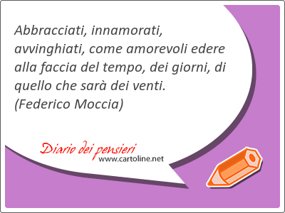 Abbracciati, innamorati, avvinghiati, come amorevoli edere alla faccia del <strong>tempo</strong>, dei giorni, di quello che sar dei venti.