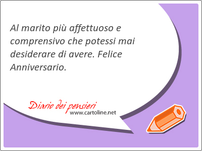 Al marito pi affettuoso e comprensivo che potessi <strong>mai</strong> desiderare di avere. Felice Anniversario.