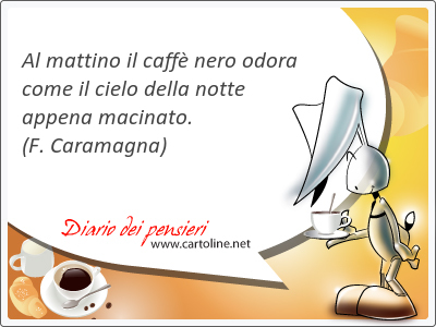 Al mattino il caff nero odora come il cielo della notte appena macinato.