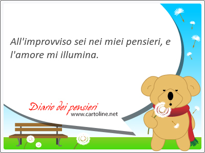 All'improvviso sei nei miei pensieri, e l'amore mi <strong>illumina</strong>.