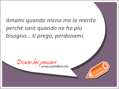 <strong>Amami</strong> quando meno me lo merito perch sar quando ne ho pi bisogno... ti prego, perdonami.