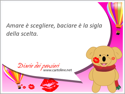 Amare  scegliere, <strong>baciare</strong>  la sigla della scelta.  