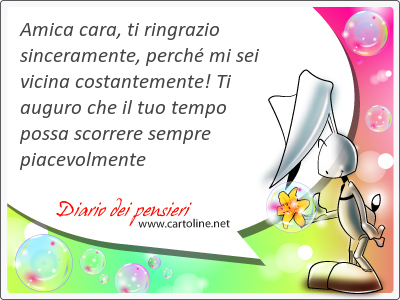 Amica <strong>cara</strong>, ti ringrazio  sinceramente, perch mi sei vicina costantemente! Ti auguro che il tuo tempo possa scorrere sempre piacevolmente