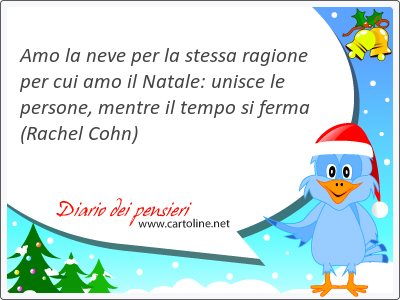 Amo la neve per la stessa ragione per cui amo il Natale: unisce le persone, mentre il tempo si ferma