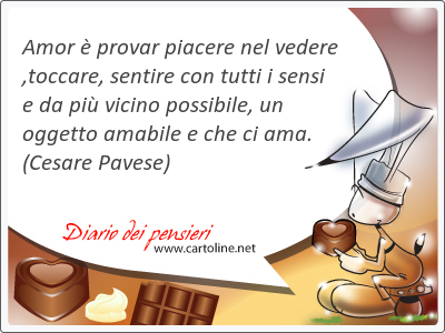 Amor  provar piacere nel vedere ,toccare, sentire con tutti i <strong>sensi</strong> e da pi vicino possibile, un oggetto amabile e che ci ama.