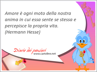 Amore  ogni moto della nostra anima in cui essa sente se stessa e percepisce la propria vita.