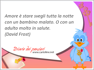 Amore  stare svegli tutta la notte con un bambino malato. O con un adulto molto in salute.