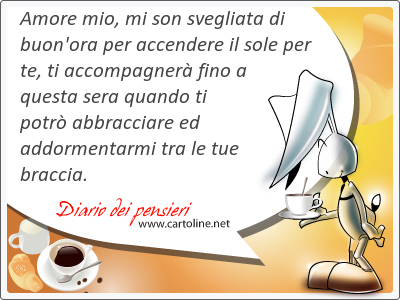 Amore mio, mi son svegliata di buon'ora per <strong>accendere</strong> il sole per te, ti accompagner fino a questa sera quando ti potr abbracciare ed addormentarmi tra le tue braccia.