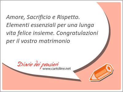 Amore, Sacrificio e Rispetto. Elementi essenziali per una lunga vita felice insieme. <strong>Congratulazioni</strong> per il vostro matrimonio