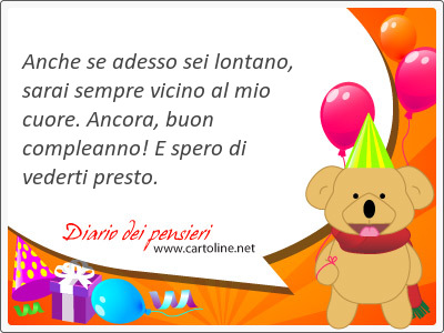 Anche se adesso sei lontano, sarai sempre vicino al mio cuore. <strong>Ancora</strong>, buon compleanno! E spero di vederti presto.