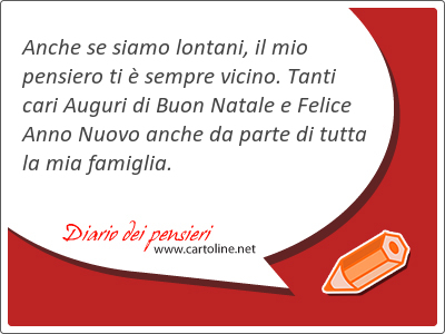 Anche se siamo lontani, il mio pensiero ti  sempre vicino. Tanti cari Auguri di Buon Natale e Felice Anno Nuovo anche da parte di tutta la mia famiglia.