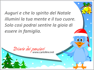 Auguri e che lo spirito del Natale illumini la tua mente e il tuo cuore. Solo cos podrai sentire la gioia di essere in famiglia.