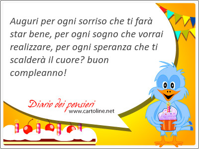 Auguri per ogni sorriso che ti far star bene, per ogni sogno che vorrai realizzare, per ogni <strong>speranza</strong> che ti scalder il cuore buon compleanno!