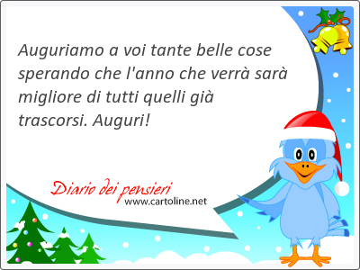 Auguriamo a voi tante belle cose sperando che l'<strong>anno</strong> che verr sar migliore di tutti quelli gi trascorsi. Auguri!