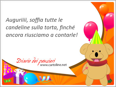 Auguri, soffia tutte le <strong>candeline</strong> sulla torta, finch ancora riusciamo a contarle!