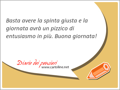 Basta avere la spinta <strong>giusta</strong> e la giornata avr un pizzico di entusiasmo in pi. Buona giornata!