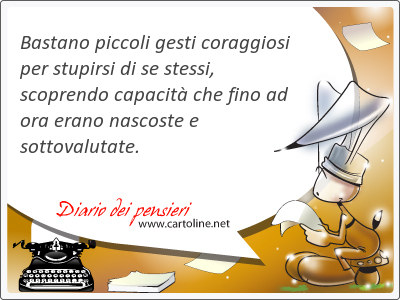 Bastano piccoli gesti coraggiosi per stupirsi di se stessi, scoprendo capacit che fino ad ora erano nascoste e sottovalutate.