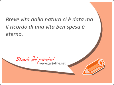 Breve vita dalla natura ci  data ma il <strong>ricordo</strong> di una vita ben spesa  eterno.