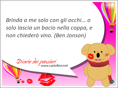 Brinda a me solo con gli occhi... o solo lascia un bacio nella coppa, e non chieder vino.