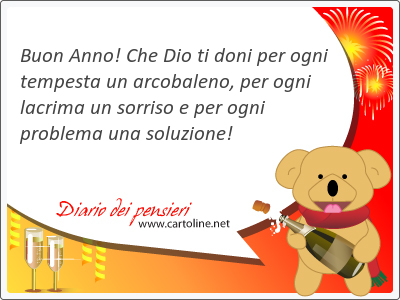 Buon Anno! Che Dio ti doni per ogni tempesta un arcobaleno, per ogni lacrima un sorriso e per ogni <strong>problema</strong> una soluzione!