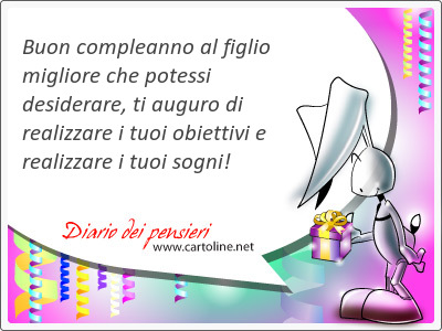 Buon compleanno al figlio migliore che potessi desiderare, ti auguro di realizzare i tuoi obiettivi e realizzare i tuoi <strong>sogni</strong>!