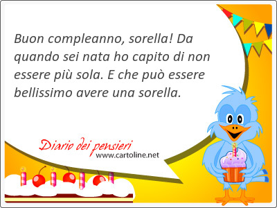 Buon compleanno, sorella! Da quando sei nata ho <strong>capito</strong> di non essere pi sola. E che pu essere bellissimo avere una sorella.