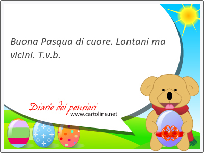 Buona Pasqua di cuore. Lontani ma vicini. T.v.b.