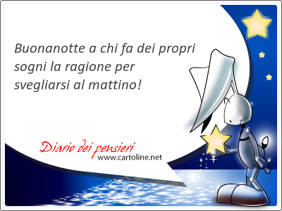 Buonanotte a chi fa dei propri sogni la ragione per svegliarsi al mattino!