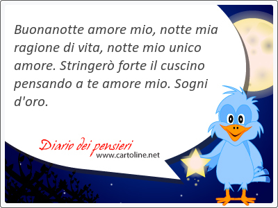 Buonanotte amore mio, notte mia ragione di vita, notte mio unico amore. Stringer forte il cuscino pensando a te amore mio. Sogni d'<strong>oro</strong>.