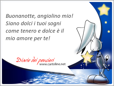 Buonanotte, angiolino mio! Siano dolci i tuoi sogni come te<strong>nero</strong> e dolce  il mio amore per te!