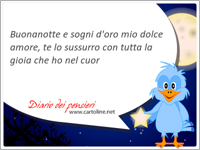 Buonanotte e <strong>sogni</strong> d'oro mio dolce amore, te lo sussurro con tutta la gioia che ho nel cuor