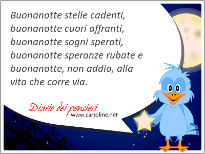 Buonanotte <strong>stelle</strong> cadenti, buonanotte cuori affranti, buonanotte sogni sperati, buonanotte speranze rubate e buonanotte, non addio, alla vita che corre via.