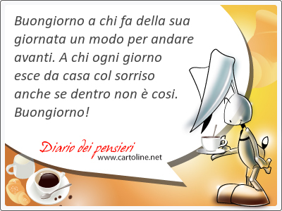 Buongiorno a chi fa della sua giornata un <strong>modo</strong> per andare avanti. A chi ogni giorno esce da casa col sorriso anche se dentro non  cosi. Buongiorno!