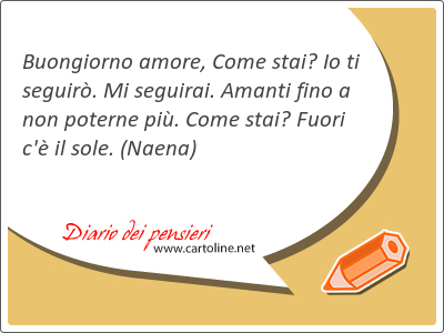 Buongiorno <strong>amore</strong>, Come stai? Io ti seguir. Mi seguirai. Amanti fino a non poterne pi. Come stai? Fuori c' il sole.