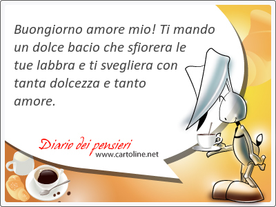 Buongiorno amore mio! Ti mando un dolce bacio che sfiorera le tue <strong>labbra</strong> e ti svegliera con tanta dolcezza e tanto amore.