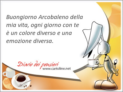 Buongiorno Arcobaleno della mia vita, ogni giorno con te  un colore diverso e una emozione diversa.