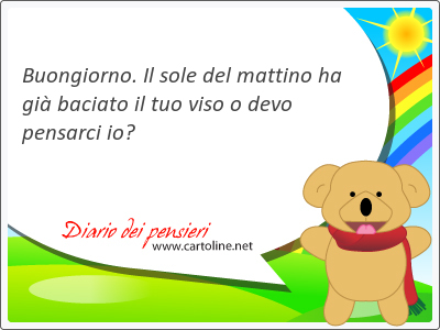 Buongiorno. Il sole del mattino ha gi baciato il tuo <strong>viso</strong> o devo pensarci io?