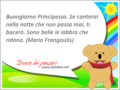 Buongiorno Principessa. Se canterai nella <strong>notte</strong> che non passa mai, ti bacer. Sono belle le labbra che ridono.