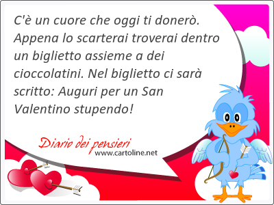 C' un cuore che oggi ti doner. Appena lo scarterai troverai dentro un biglietto assieme a dei cioccolatini. Nel biglietto ci sar scritto: Auguri per un San Valentino <strong>stupendo</strong>!