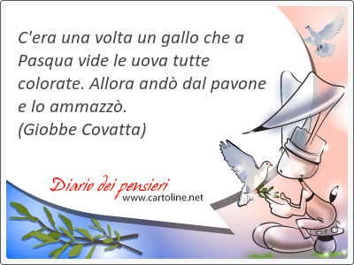 C'era una <strong>volta</strong> un gallo che a Pasqua vide le uova tutte colorate. Allora and dal pavone e lo ammazz.