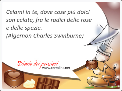 Celami in te, dove cose pi <strong>dolci</strong> son celate, fra le radici delle rose e delle spezie.