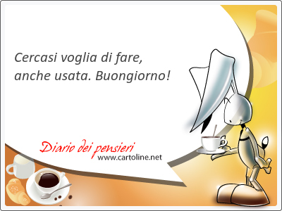 Cercasi voglia di fare, anche usata. Buongiorno!